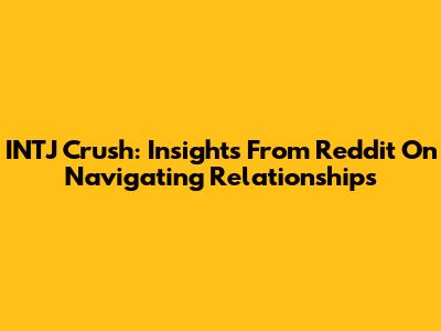 INTJ Crush: Insights From Reddit On Navigating Relationships