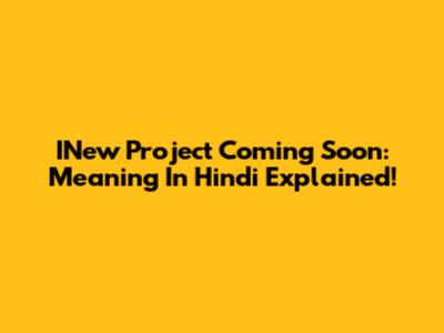 INew Project Coming Soon: Meaning In Hindi Explained!