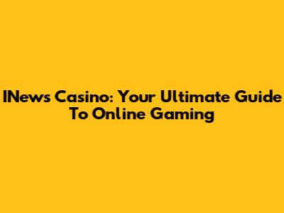 INews Casino: Your Ultimate Guide To Online Gaming