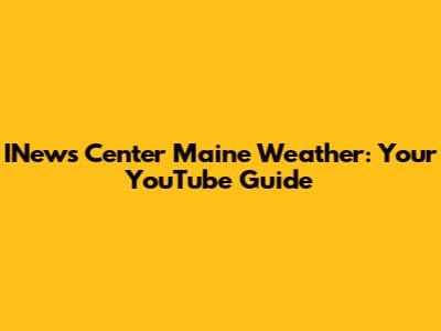 INews Center Maine Weather: Your YouTube Guide