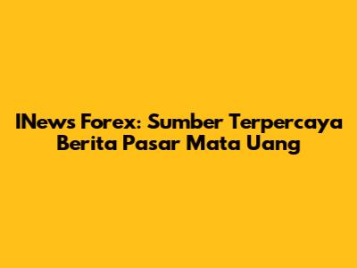 INews Forex: Sumber Terpercaya Berita Pasar Mata Uang