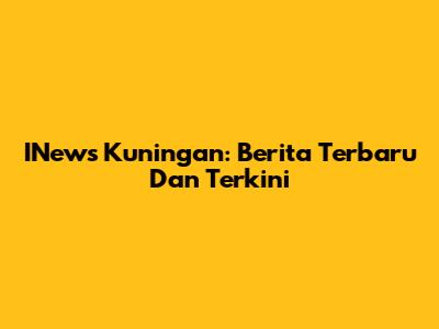 INews Kuningan: Berita Terbaru Dan Terkini