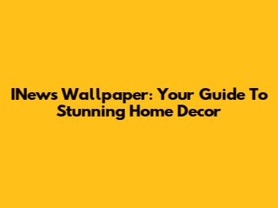 INews Wallpaper: Your Guide To Stunning Home Decor