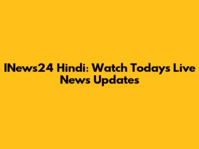 INews24 Hindi: Watch Today's Live News Updates