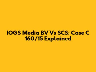 IOGS Media BV Vs SCS: Case C 160/15 Explained