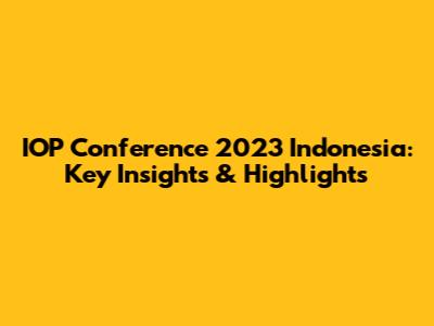 IOP Conference 2023 Indonesia: Key Insights & Highlights