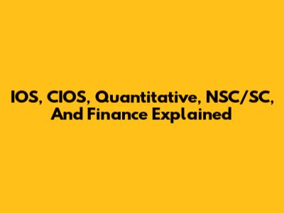 IOS, CIOS, Quantitative, NSC/SC, And Finance Explained