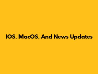 IOS, MacOS, And News Updates