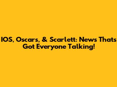 IOS, Oscars, & Scarlett: News That's Got Everyone Talking!