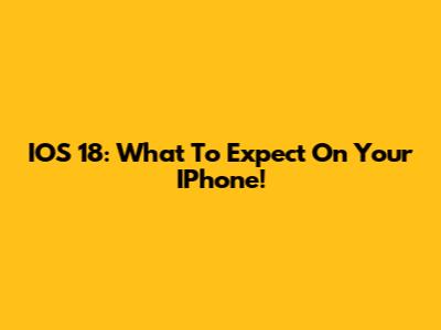 IOS 18: What To Expect On Your IPhone!
