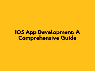 IOS App Development: A Comprehensive Guide