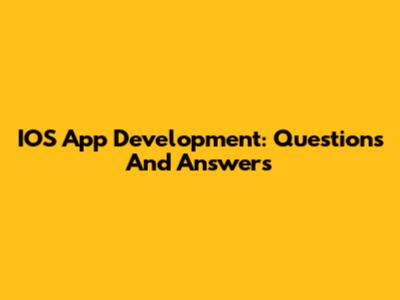 IOS App Development: Questions And Answers