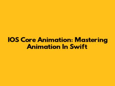 IOS Core Animation: Mastering Animation In Swift