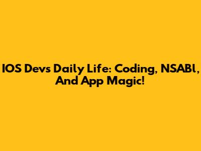 IOS Dev's Daily Life: Coding, NSABl, And App Magic!