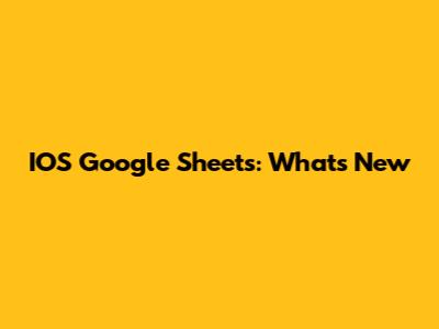 IOS Google Sheets: What's New