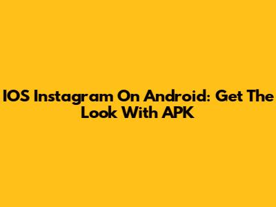 IOS Instagram On Android: Get The Look With APK