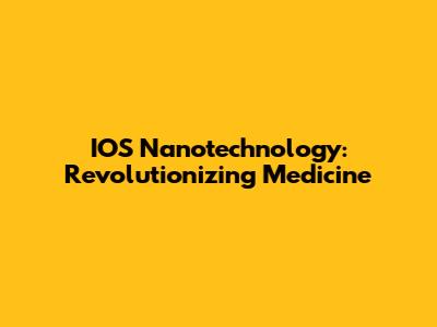 IOS Nanotechnology: Revolutionizing Medicine