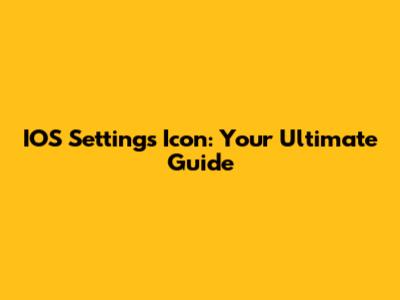 IOS Settings Icon: Your Ultimate Guide