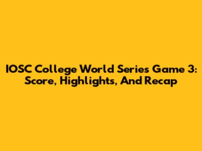 IOSC College World Series Game 3: Score, Highlights, And Recap