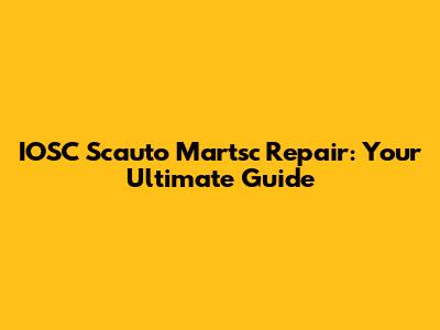 IOSC Scauto Martsc Repair: Your Ultimate Guide
