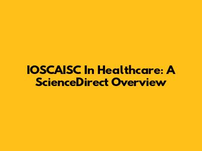 IOSCAISC In Healthcare: A ScienceDirect Overview
