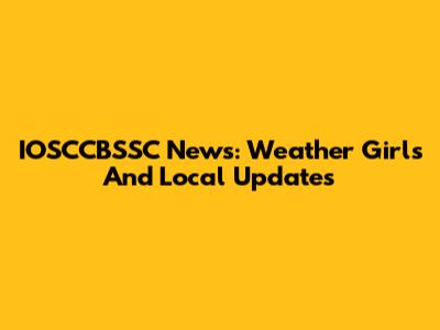 IOSCCBSSC News: Weather Girls And Local Updates