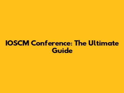 IOSCM Conference: The Ultimate Guide