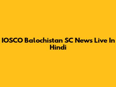 IOSCO Balochistan SC News Live In Hindi
