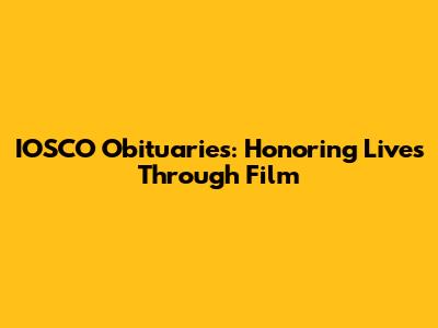 IOSCO Obituaries: Honoring Lives Through Film