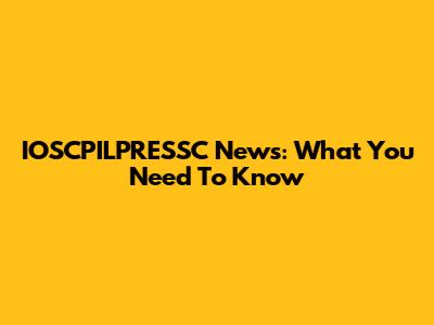 IOSCPILPRESSC News: What You Need To Know