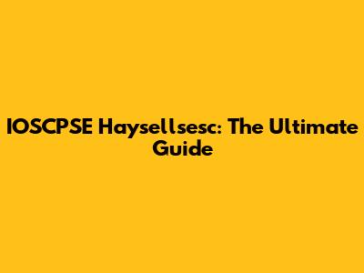 IOSCPSE Haysellsesc: The Ultimate Guide