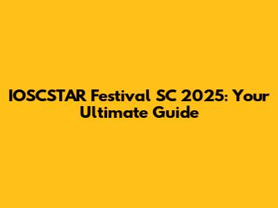 IOSCSTAR Festival SC 2025: Your Ultimate Guide