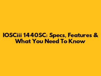 IOSCiii 1440SC: Specs, Features & What You Need To Know