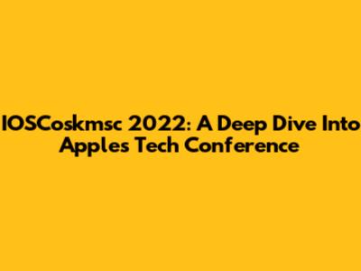 IOSCoskmsc 2022: A Deep Dive Into Apple's Tech Conference