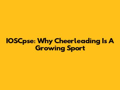 IOSCpse: Why Cheerleading Is A Growing Sport
