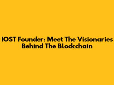 IOST Founder: Meet The Visionaries Behind The Blockchain