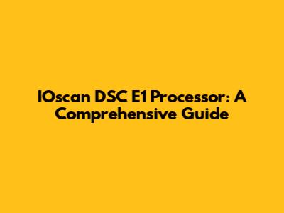 IOscan DSC E1 Processor: A Comprehensive Guide