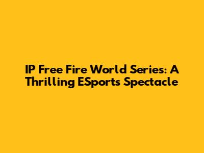 IP Free Fire World Series: A Thrilling ESports Spectacle