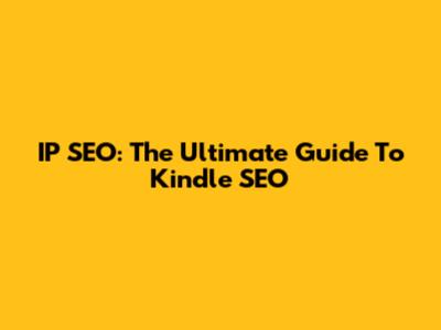 IP SEO: The Ultimate Guide To Kindle SEO