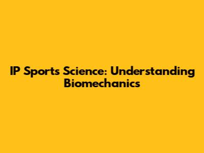 IP Sports Science: Understanding Biomechanics