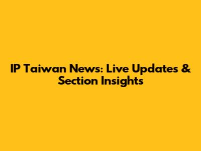 IP Taiwan News: Live Updates & Section Insights