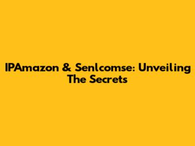 IPAmazon & Senlcomse: Unveiling The Secrets