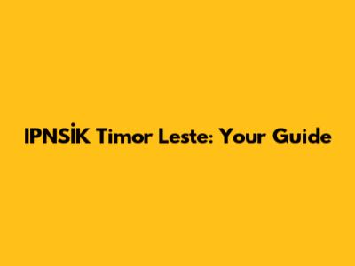 IPNSİK Timor Leste: Your Guide