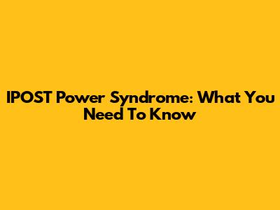 IPOST Power Syndrome: What You Need To Know