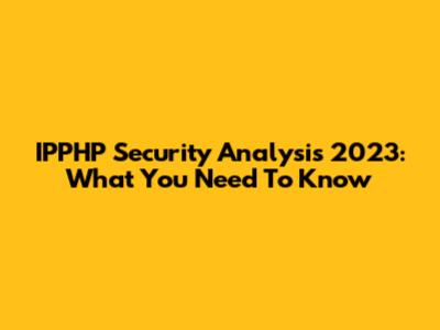 IPPHP Security Analysis 2023: What You Need To Know