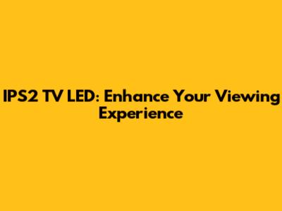 IPS2 TV LED: Enhance Your Viewing Experience