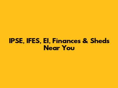 IPSE, IFES, EI, Finances & Sheds Near You