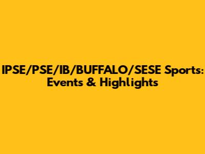 IPSE/PSE/IB/BUFFALO/SESE Sports: Events & Highlights
