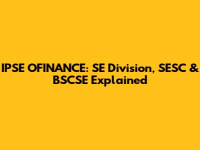 IPSE OFINANCE: SE Division, SESC & BSCSE Explained