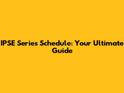IPSE Series Schedule: Your Ultimate Guide